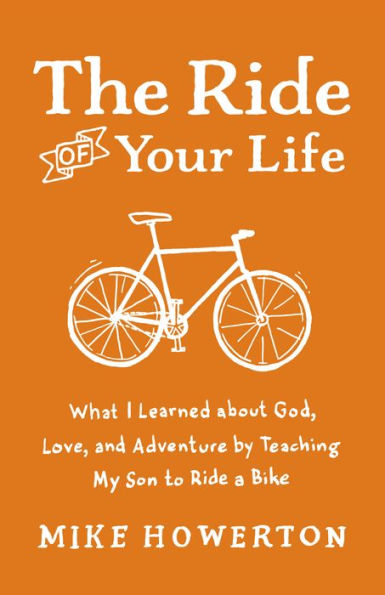 The Ride of Your Life: What I Learned about God, Love, and Adventure by Teaching My Son to Ride a Bike