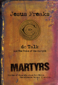 Title: Jesus Freaks: Martyrs: Stories of Those Who Stood for Jesus: The Ultimate Jesus Freaks, Author: DC Talk