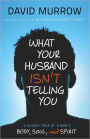 What Your Husband Isn't Telling You: A Guided Tour of a Man's Body, Soul, and Spirit