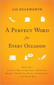 Title: A Perfect Word for Every Occasion: Ideal for: Letters Receiving Lines Facebook Emails Thank You Notes Condolences . . . and Much More, Author: Liz Duckworth