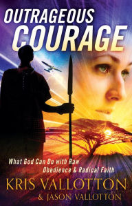 Title: Outrageous Courage: What God Can Do with Raw Obedience and Radical Faith, Author: Kris Vallotton