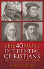 The 40 Most Influential Christians . . . Who Shaped What We Believe Today