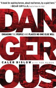 Title: Dangerous: Engaging the People and Places No One Else Will, Author: Caleb Bislow