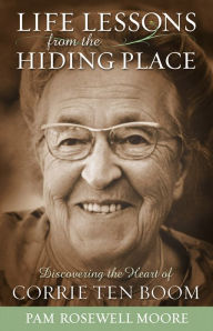 Title: Life Lessons from The Hiding Place: Discovering the Heart of Corrie ten Boom, Author: Pam Rosewell Moore