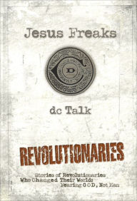 Title: Jesus Freaks: Revolutionaries: Stories of Revolutionaries Who Changed Their World: Fearing God, Not Man, Author: DC Talk