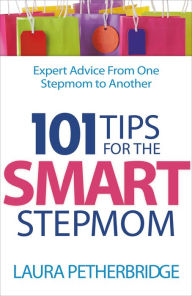 Title: 101 Tips for the Smart Stepmom: Expert Advice From One Stepmom to Another, Author: Laura Petherbridge