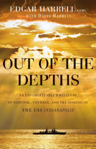 Title: Out of the Depths: An Unforgettable WWII Story of Survival, Courage, and the Sinking of the USS Indianapolis, Author: Edgar USMC Harrell