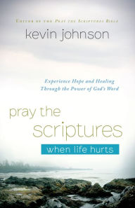 Title: Pray the Scriptures When Life Hurts: Experience Hope and Healing Through the Power of God's Word, Author: Kevin Johnson