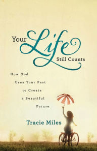 Title: Your Life Still Counts: How God Uses Your Past to Create a Beautiful Future, Author: Tracie Miles