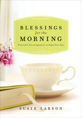 Blessings For The Morning Prayerful Encouragement To Begin Your Day By Susie Larson Nook Book Ebook Barnes Noble