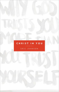 Title: Christ in You: Why God Trusts You More Than You Trust Yourself, Author: Eric B. Johnson