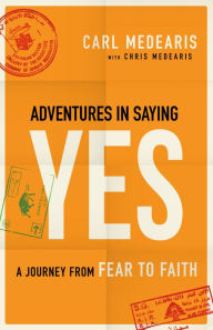 Title: Adventures in Saying Yes: A Journey from Fear to Faith, Author: Carl Medearis