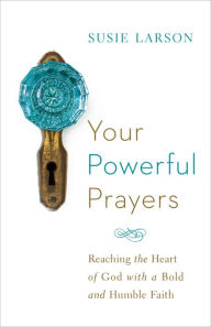 Title: Your Powerful Prayers: Reaching the Heart of God with a Bold and Humble Faith, Author: Susie Larson