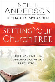 Title: Setting Your Church Free: A Biblical Plan for Corporate Conflict Resolution, Author: Neil T. Anderson