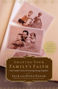 Title: Shaping Your Family's Faith: One Family's Story of Growing Strong Together, Author: Jack Eggar