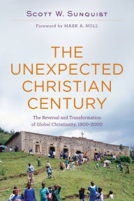 Title: The Unexpected Christian Century: The Reversal and Transformation of Global Christianity, 1900-2000, Author: Scott W. Sunquist
