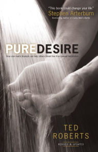 Title: Pure Desire: How One Man's Triumph Can Help Others Break Free From Sexual Temptation, Author: Ted Roberts