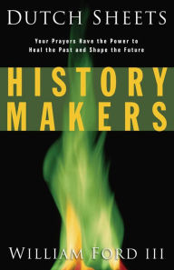 Title: History Makers: Your Prayers Have the Power to Heal the Past and Shape the Future, Author: Dutch Sheets