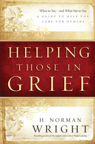 Title: Helping Those in Grief: A Guide to Help You Care for Others, Author: H. Norman Wright