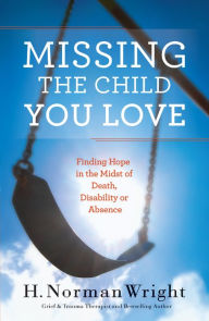 Title: Missing the Child You Love: Finding Hope in the Midst of Death, Disability or Absence, Author: H. Norman DMin Wright