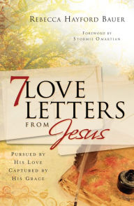 Title: 7 Love Letters from Jesus: Pursued by His Love, Captured by His Grace, Author: Rebecca Hayford Bauer