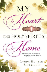 Title: My Heart, the Holy Spirit's Home: A Woman's Guide to Welcoming the Holy Spirit Into Your Daily Life, Author: Lynda Hunter Bjorklund