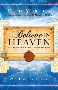 Title: I Believe in Heaven: Real Stories from the Bible, History and Today, Author: Cecil Murphey