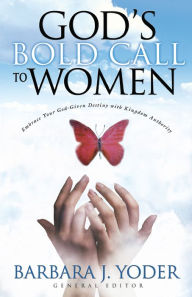 Title: God's Bold Call to Women: Embrace Your God Given Destiny With Kingdom Authority, Author: Barbara J. Yoder