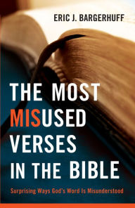 Title: The Most Misused Verses in the Bible: Surprising Ways God's Word Is Misunderstood, Author: Eric J. Bargerhuff