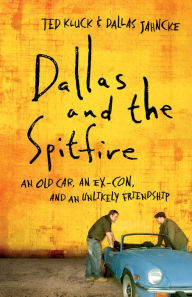 Title: Dallas and the Spitfire: An Old Car, an Ex-Con, and an Unlikely Friendship, Author: Ted Kluck