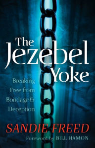 Title: The Jezebel Yoke: Breaking Free from Bondage and Deception, Author: Sandie Freed