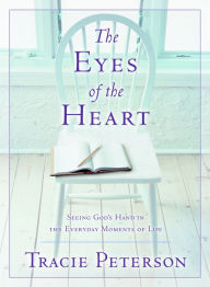 Title: The Eyes of the Heart: Seeing God's Hand in the Everyday Moments of Life, Author: Tracie Peterson