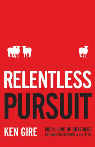 Title: Relentless Pursuit: God's Love of Outsiders Including the Outsider in All of Us, Author: Ken Gire
