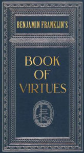 Title: Ben Franklin's Book of Virtues (Deluxe, hardbound edition), Author: Benjamin Franklin
