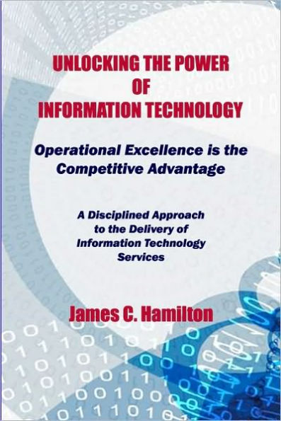 Unlocking The Power Of Information Technology: Operational Excellence Is The Competitive Advantage