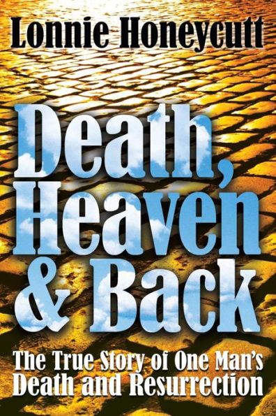 Death, Heaven And Back: The True Story Of One Man's Death And Resurrection