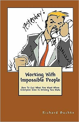 Working With Impossible People: How To Get What You Want When Everyone Is Driving You Nuts