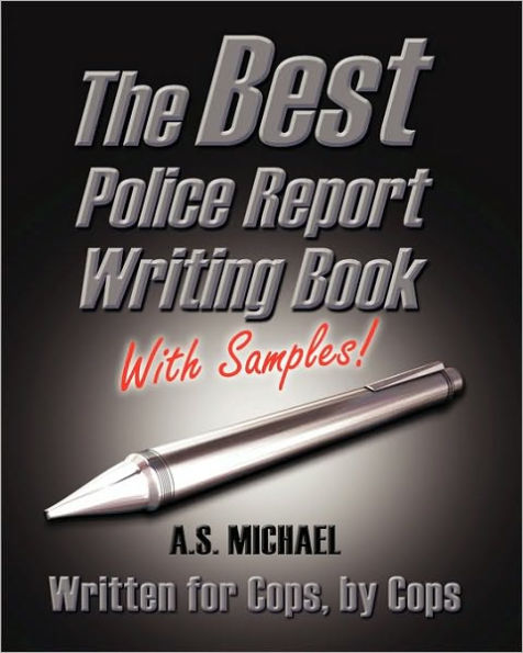 The Best Police Report Writing Book With Samples: Written For Police By Police, This Is Not An English Lesson