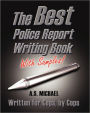 The Best Police Report Writing Book With Samples: Written For Police By Police, This Is Not An English Lesson