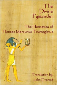Title: The Divine Pymander: The Hermetica Of Hermes Mercurius Trismegistus, Author: John Everard