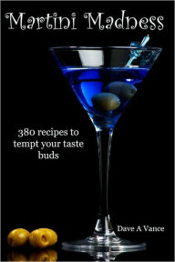 Title: Martini Madness: 380 Recipes To Tempt Your Taste Buds, Author: Dave A Vance