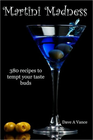 Martini Madness: 380 Recipes To Tempt Your Taste Buds