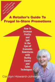 Title: A Retailer's Guide To Frugal In-Store Promotions: How-To Increase Profits And Spit In The Eyes Of Economic Downturns Using Thrifty Events And Sales Te, Author: Carolyn Howard-Johnson