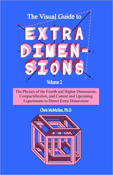 The Visual Guide To Extra Dimensions: The Physics Of The Fourth Dimension, Compactification, And Current And Upcoming Experiments