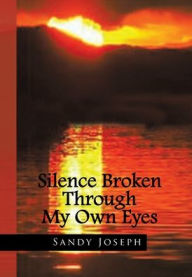 Title: Silence Broken Through My Own Eyes, Author: Sandy Joseph