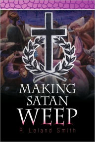 Title: Making Satan Weep, Author: R Leland Smith