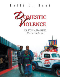 Title: Domestic Violence: Faith Based Curriculum, Author: Holli J Hunt