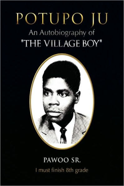 Potupo Ju: An Autobiography of ''The Village Boy'' I Must Finish 8th Grade