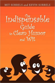 Title: The Indispensable Guide to Clean Humor and Wit, Author: Mit Sorrels and Kevin Sorrels