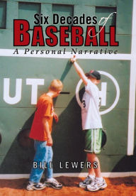 Title: Six Decades of Baseball: A Personal Narrative, Author: Bill Lewers